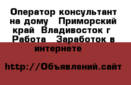 Оператор-консультант на дому - Приморский край, Владивосток г. Работа » Заработок в интернете   
